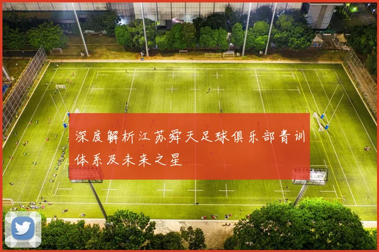 深度解析江苏舜天足球俱乐部青训体系及未来之星