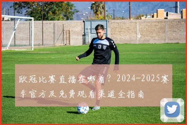 欧冠比赛直播在哪看？2024-2025赛季官方及免费观看渠道全指南