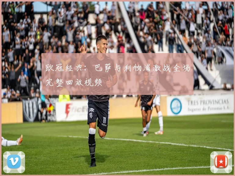 欧冠经典：巴萨与利物浦激战全场完整回放视频