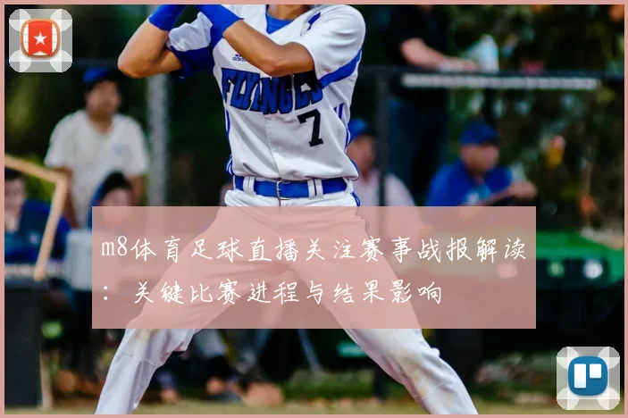 m8体育足球直播关注赛事战报解读：关键比赛进程与结果影响