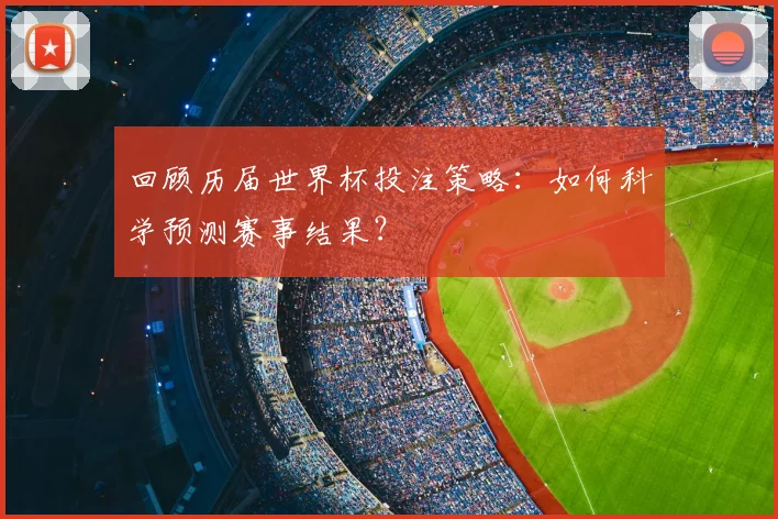 回顾历届世界杯投注策略：如何科学预测赛事结果？