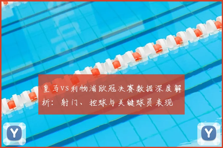 皇马vs利物浦欧冠决赛数据深度解析：射门、控球与关键球员表现
