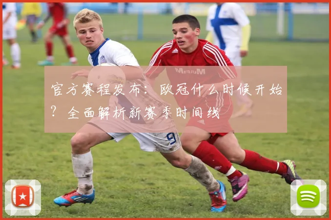 官方赛程发布：欧冠什么时候开始？全面解析新赛季时间线