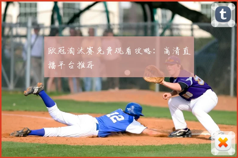 欧冠淘汰赛免费观看攻略：高清直播平台推荐