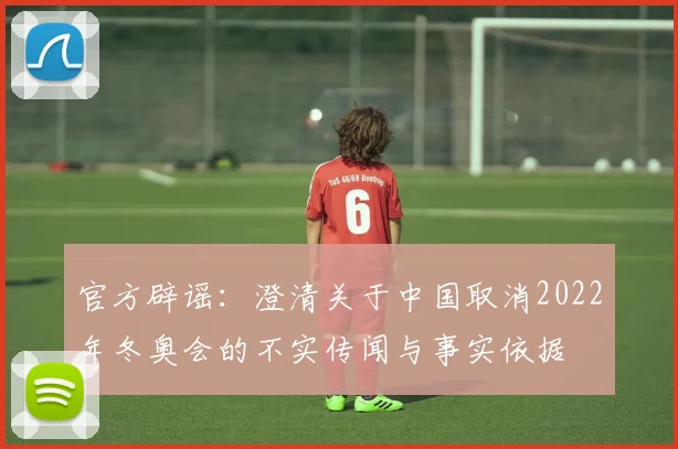 官方辟谣：澄清关于中国取消2022年冬奥会的不实传闻与事实依据