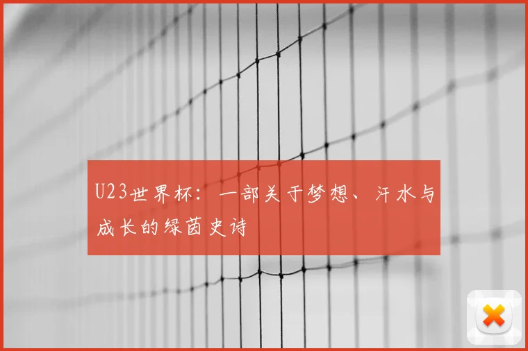 U23世界杯:一部关于梦想、汗水与成长的绿茵史诗