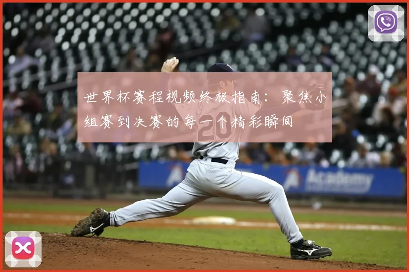 世界杯赛程视频终极指南:聚焦小组赛到决赛的每一个精彩瞬间