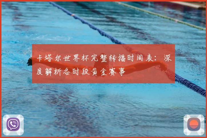 卡塔尔世界杯完整转播时间表：深度解析各时段黄金赛事
