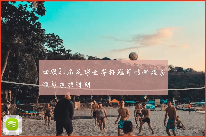 回顾21届足球世界杯冠军的辉煌历程与经典时刻