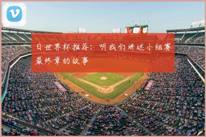 日世界杯推荐：听我们讲述小组赛最终章的故事
