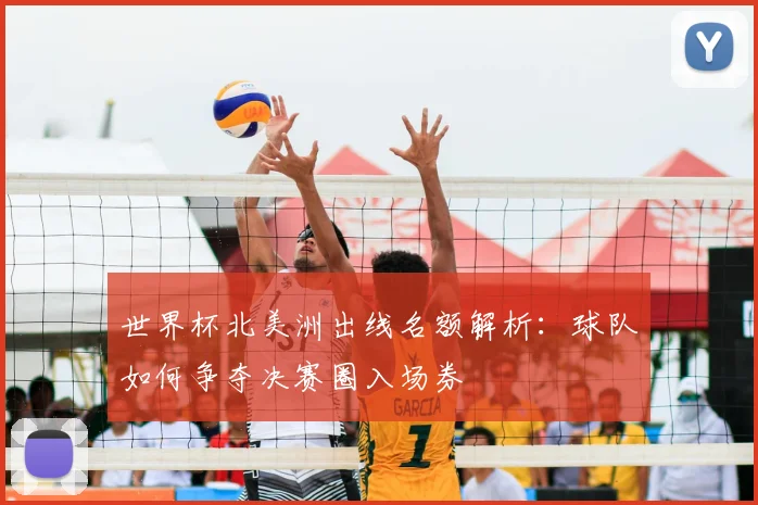 世界杯北美洲出线名额解析:球队如何争夺决赛圈入场券