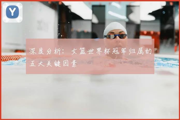 深度分析:女篮世界杯冠军归属的五大关键因素