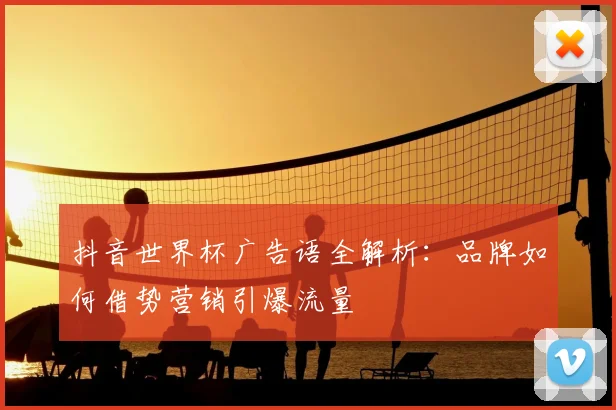 抖音世界杯广告语全解析：品牌如何借势营销引爆流量