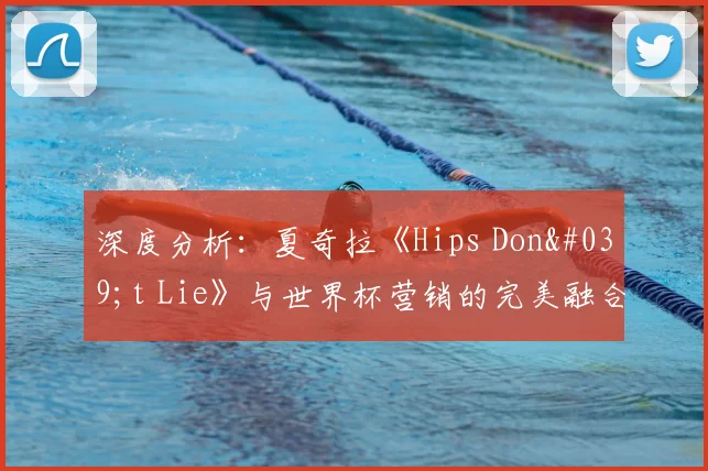 深度分析：夏奇拉《Hips Don't Lie》与世界杯营销的完美融合
