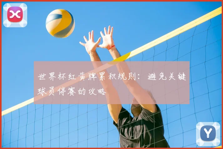 世界杯红黄牌累积规则:避免关键球员停赛的攻略