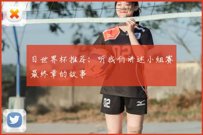 日世界杯推荐：听我们讲述小组赛最终章的故事